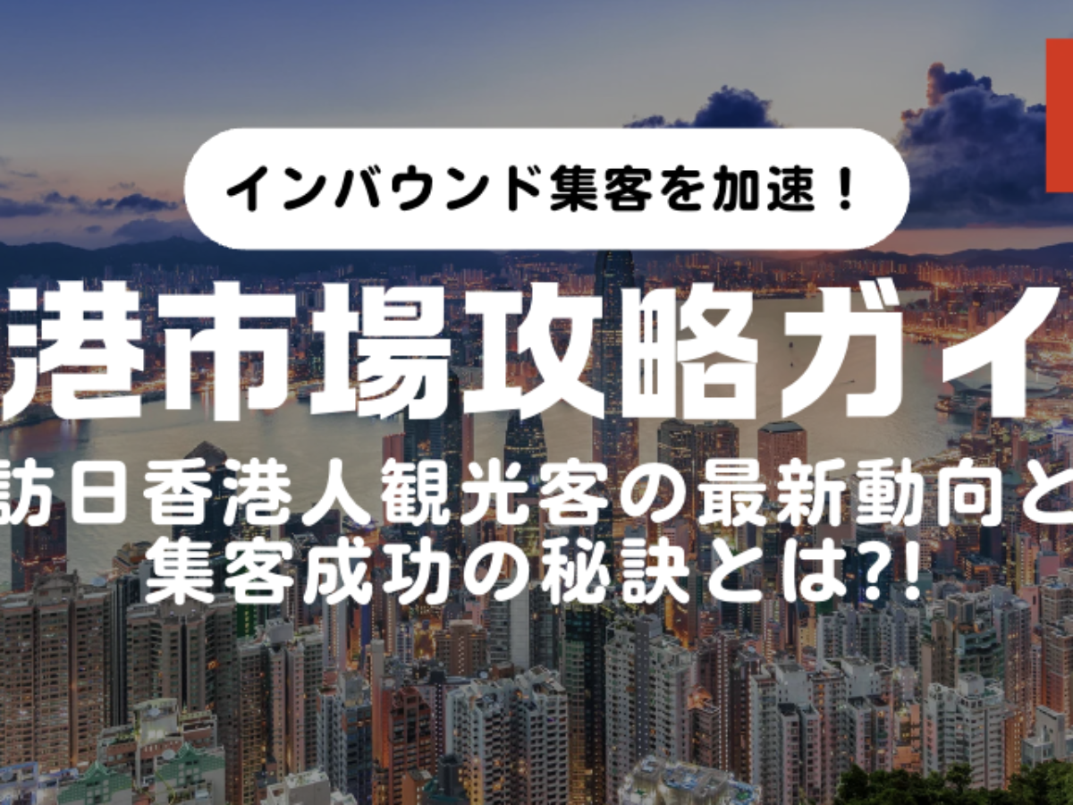香港市場攻略】訪日香港人観光客の最新動向と集客成功の秘訣